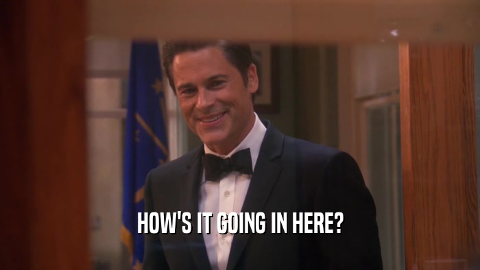 HOW'S IT GOING IN HERE?  
