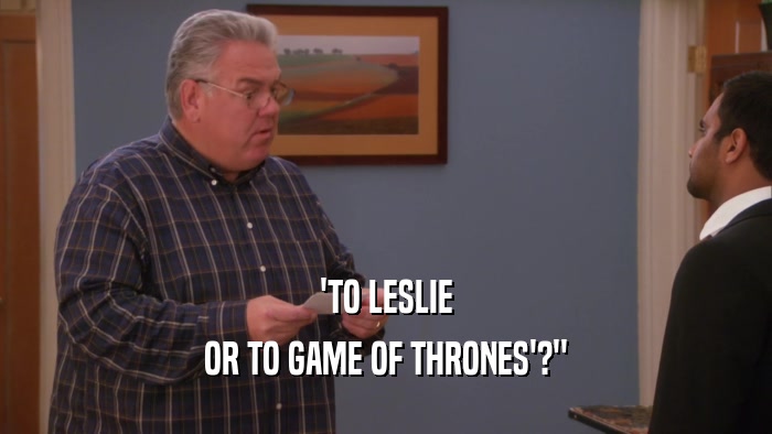 'TO LESLIE OR TO GAME OF THRONES'?
