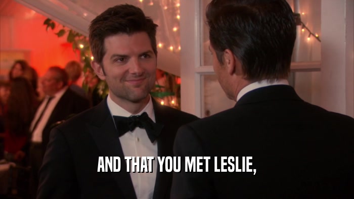 AND THAT YOU MET LESLIE,  