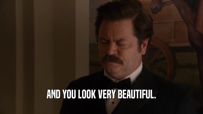 AND YOU LOOK VERY BEAUTIFUL.  