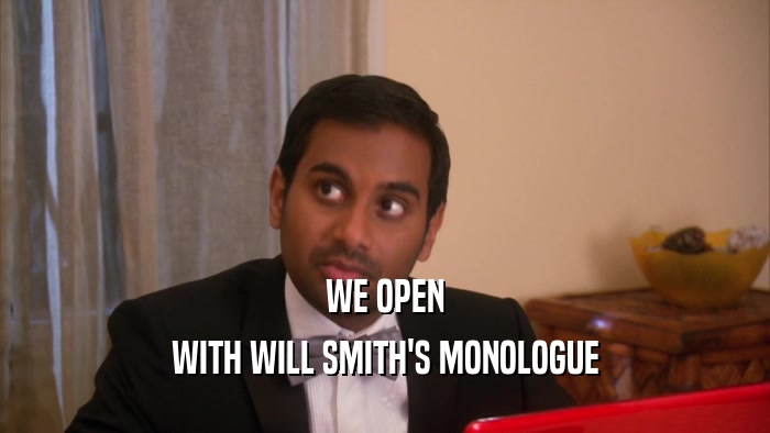 WE OPEN WITH WILL SMITH'S MONOLOGUE 