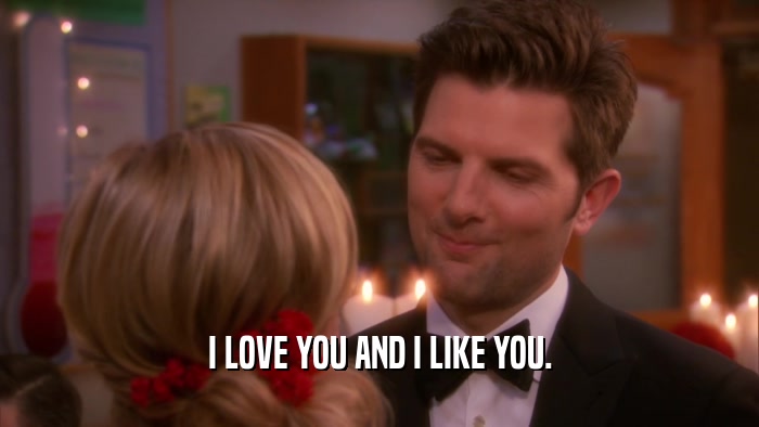 I LOVE YOU AND I LIKE YOU.  