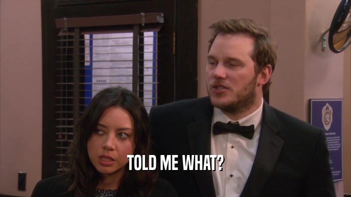 TOLD ME WHAT?  