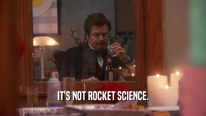 IT'S NOT ROCKET SCIENCE.  