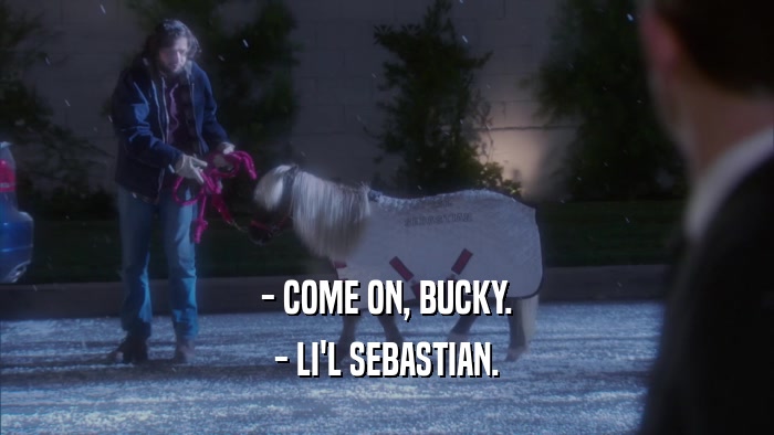 - COME ON, BUCKY. - LI'L SEBASTIAN. 