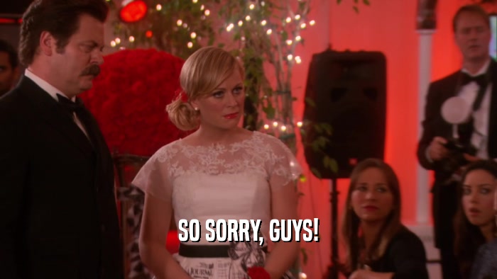 SO SORRY, GUYS!  