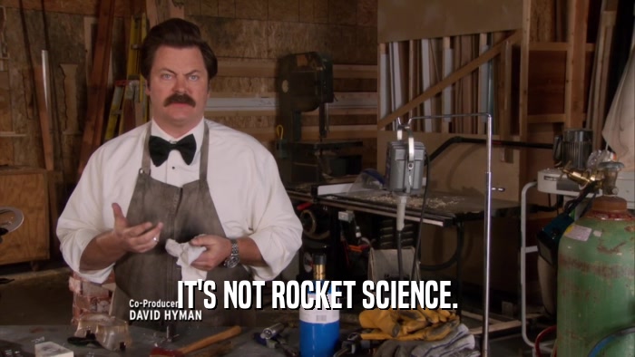 IT'S NOT ROCKET SCIENCE.  
