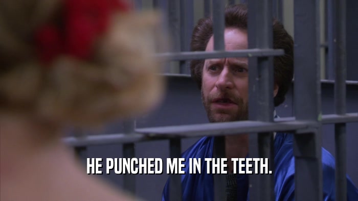 HE PUNCHED ME IN THE TEETH.  