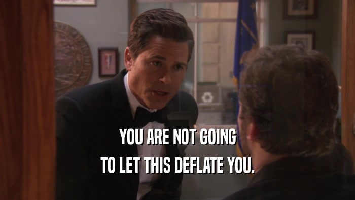 YOU ARE NOT GOING TO LET THIS DEFLATE YOU. 