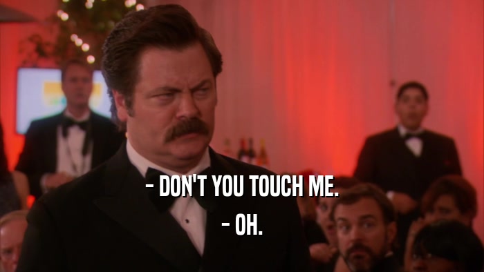 - DON'T YOU TOUCH ME. - OH. 