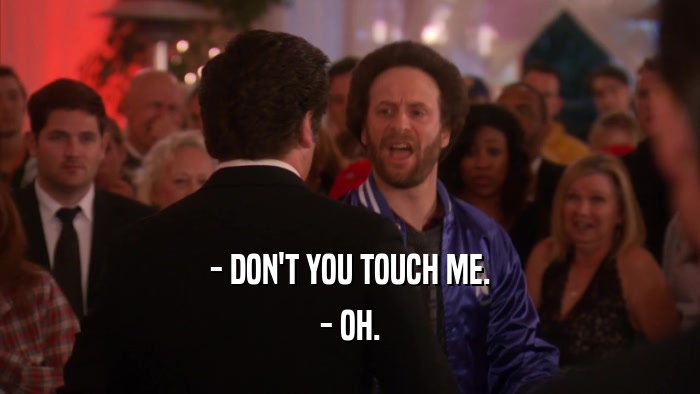 - DON'T YOU TOUCH ME. - OH. 