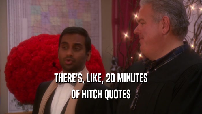 THERE'S, LIKE, 20 MINUTES OF HITCH QUOTES 