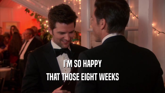 I'M SO HAPPY THAT THOSE EIGHT WEEKS 