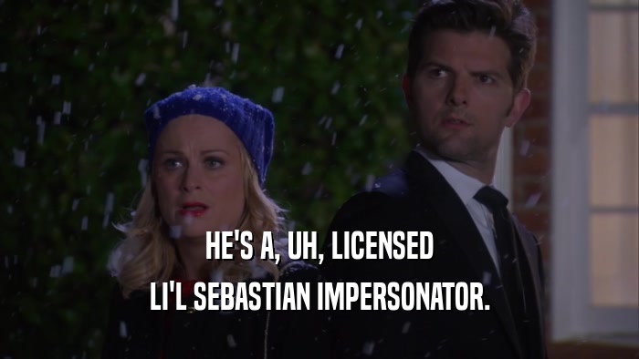 HE'S A, UH, LICENSED LI'L SEBASTIAN IMPERSONATOR. 
