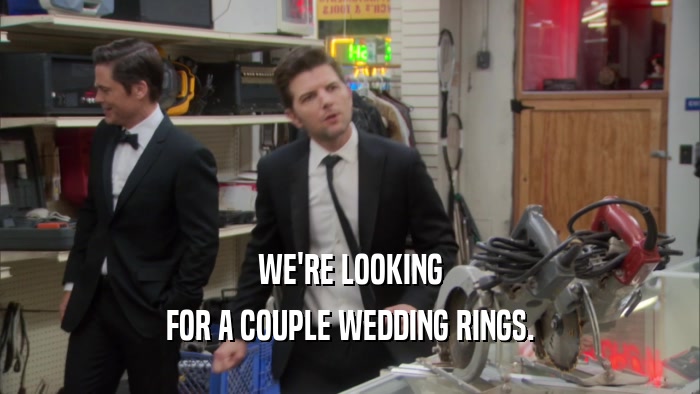 WE'RE LOOKING FOR A COUPLE WEDDING RINGS. 