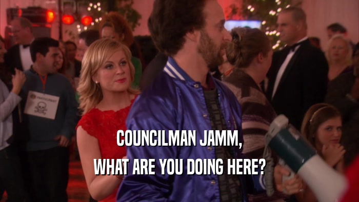 COUNCILMAN JAMM, WHAT ARE YOU DOING HERE? 