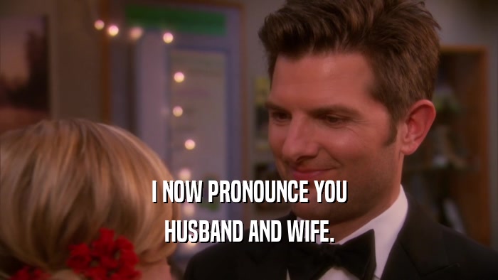 I NOW PRONOUNCE YOU HUSBAND AND WIFE. 