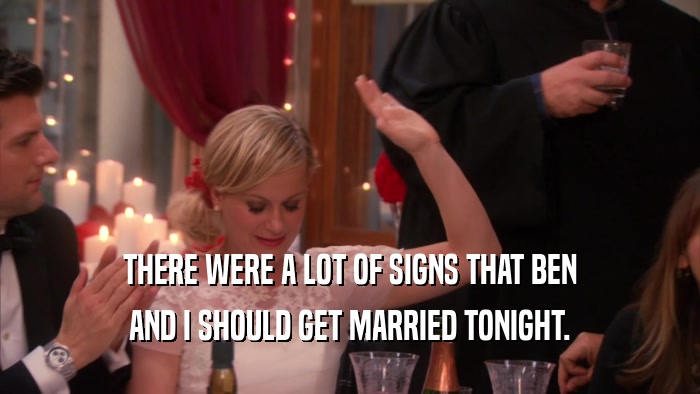 THERE WERE A LOT OF SIGNS THAT BEN AND I SHOULD GET MARRIED TONIGHT. 