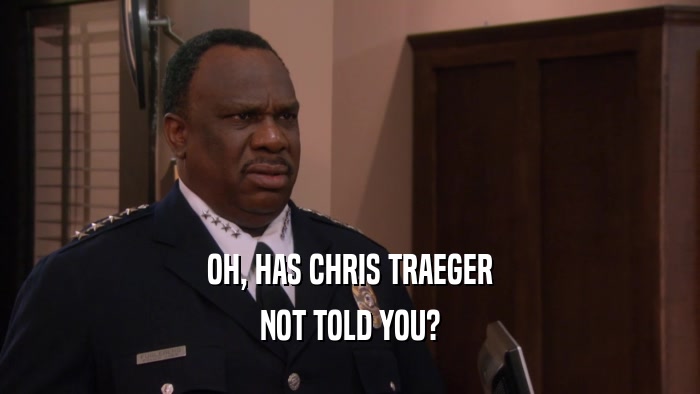 OH, HAS CHRIS TRAEGER NOT TOLD YOU? 