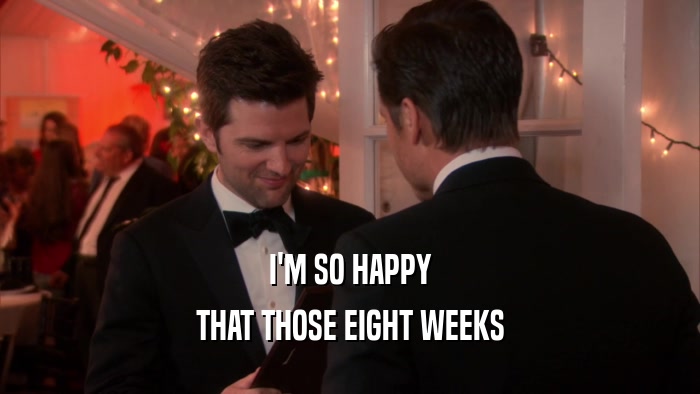I'M SO HAPPY THAT THOSE EIGHT WEEKS 
