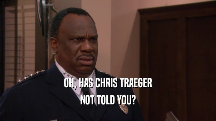 OH, HAS CHRIS TRAEGER NOT TOLD YOU? 