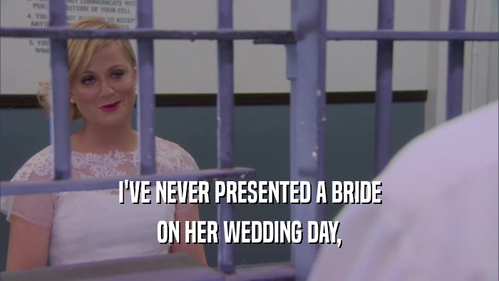 I'VE NEVER PRESENTED A BRIDE ON HER WEDDING DAY, 