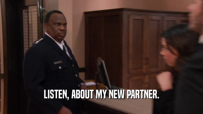 LISTEN, ABOUT MY NEW PARTNER.  