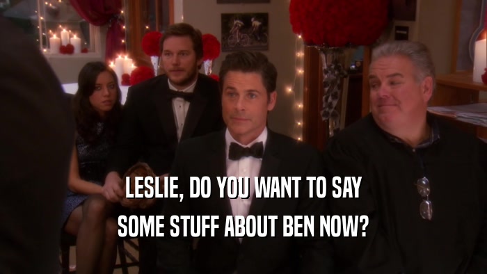 LESLIE, DO YOU WANT TO SAY SOME STUFF ABOUT BEN NOW? 