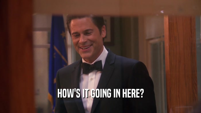 HOW'S IT GOING IN HERE?  