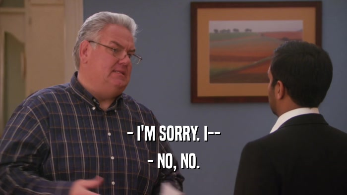- I'M SORRY. I-- - NO, NO. 