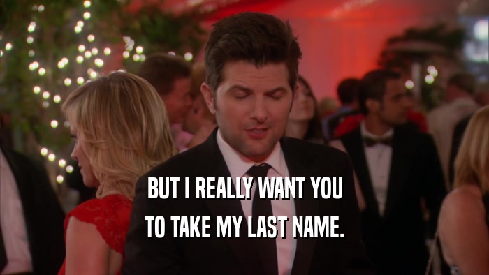 BUT I REALLY WANT YOU TO TAKE MY LAST NAME. 