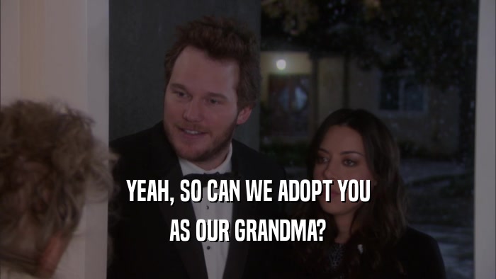 YEAH, SO CAN WE ADOPT YOU
 AS OUR GRANDMA?
 