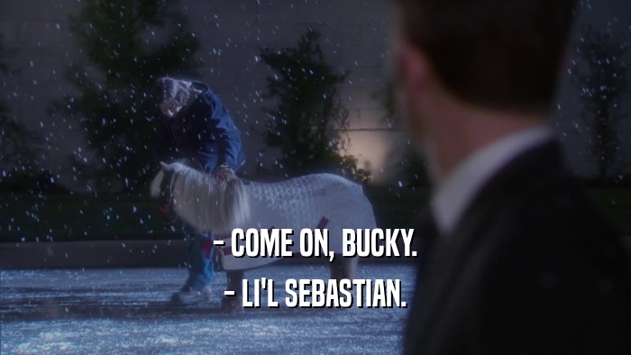 - COME ON, BUCKY. - LI'L SEBASTIAN. 