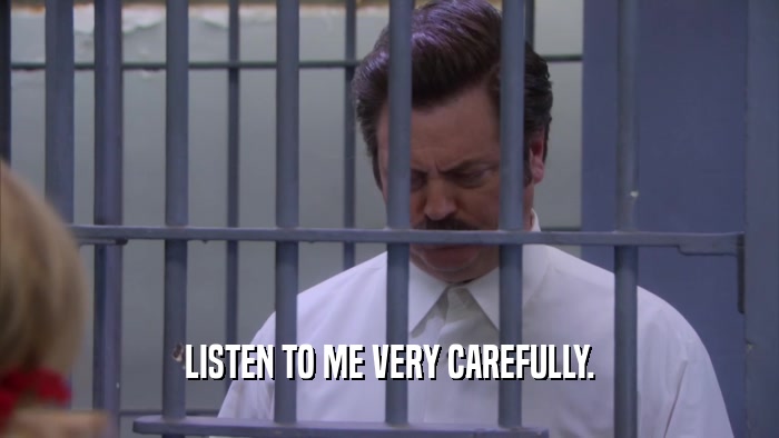 LISTEN TO ME VERY CAREFULLY.  