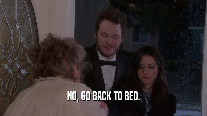 NO, GO BACK TO BED.  