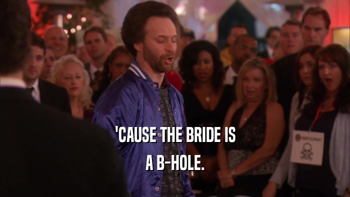 'CAUSE THE BRIDE IS A B-HOLE. 