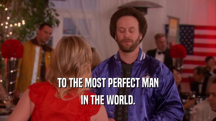TO THE MOST PERFECT MAN IN THE WORLD. 