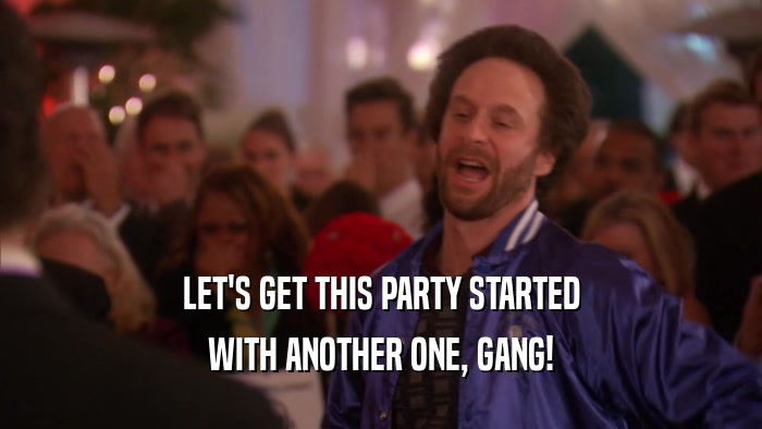 LET'S GET THIS PARTY STARTED WITH ANOTHER ONE, GANG! 