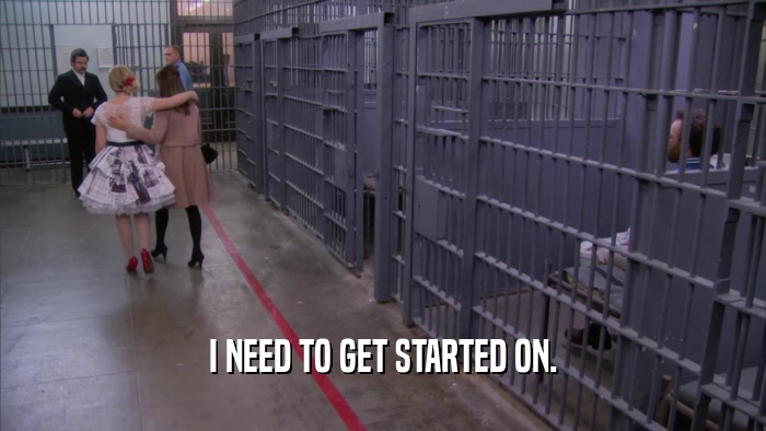 I NEED TO GET STARTED ON.  