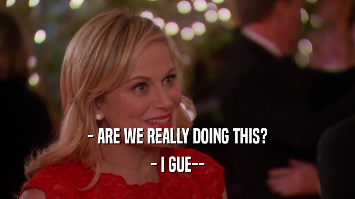 - ARE WE REALLY DOING THIS? - I GUE-- 
