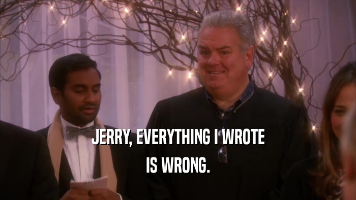 JERRY, EVERYTHING I WROTE IS WRONG. 