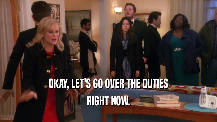 OKAY, LET'S GO OVER THE DUTIES RIGHT NOW. 