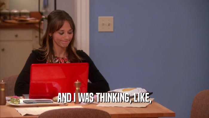AND I WAS THINKING, LIKE,  