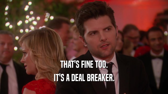 THAT'S FINE TOO. IT'S A DEAL BREAKER. 