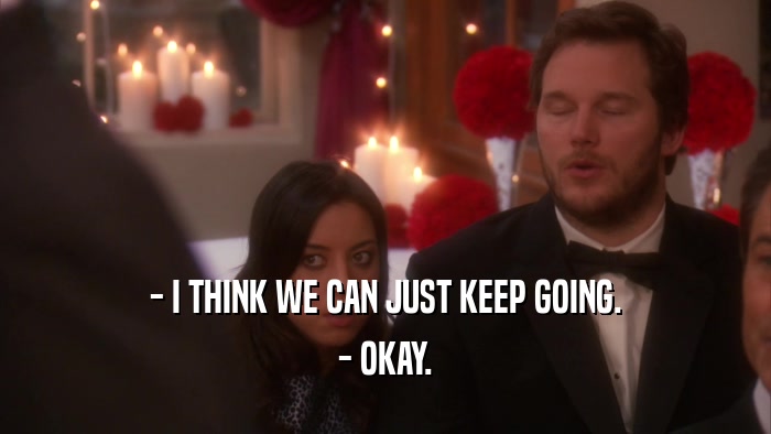 - I THINK WE CAN JUST KEEP GOING. - OKAY. 