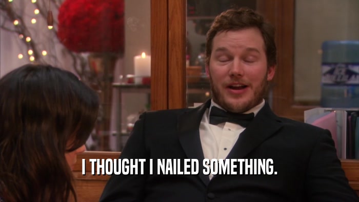 I THOUGHT I NAILED SOMETHING.  