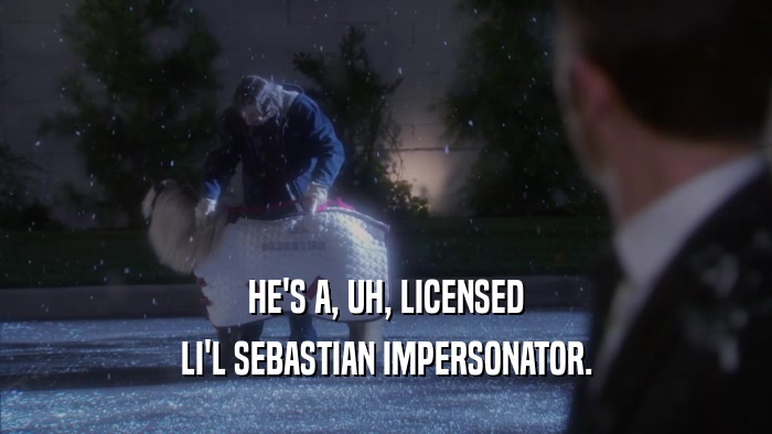 HE'S A, UH, LICENSED
 LI'L SEBASTIAN IMPERSONATOR.
 