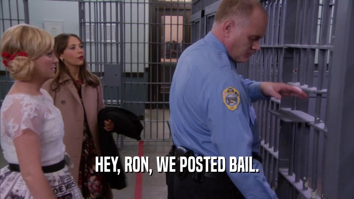 HEY, RON, WE POSTED BAIL.  