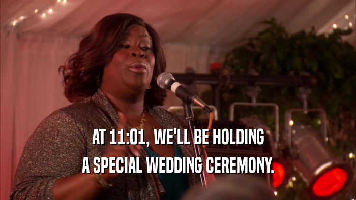 AT 11:01, WE'LL BE HOLDING A SPECIAL WEDDING CEREMONY. 