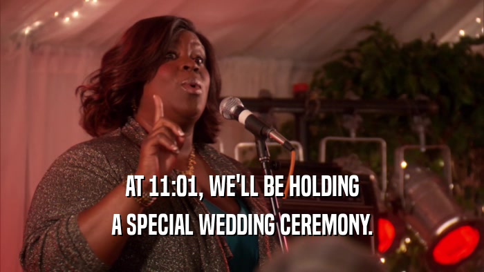 AT 11:01, WE'LL BE HOLDING A SPECIAL WEDDING CEREMONY. 